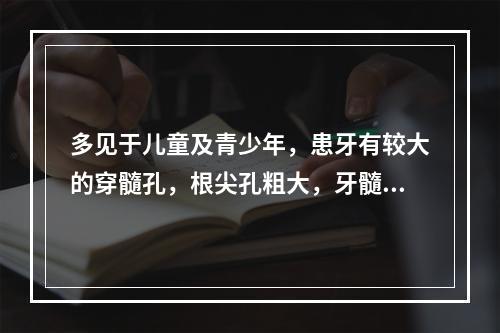 多见于儿童及青少年，患牙有较大的穿髓孔，根尖孔粗大，牙髓血运