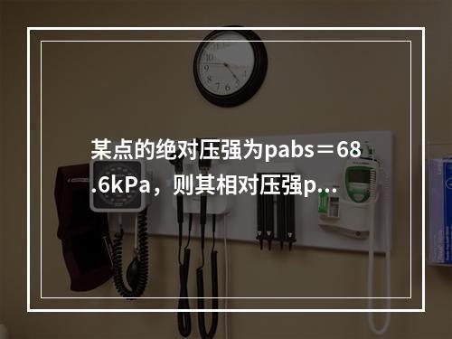 某点的绝对压强为pabs＝68.6kPa，则其相对压强p和