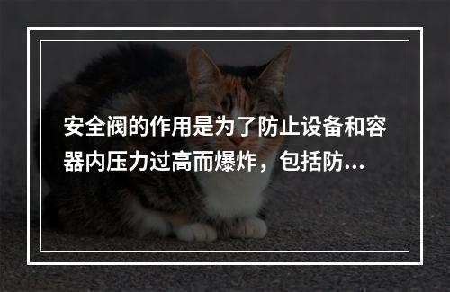 安全阀的作用是为了防止设备和容器内压力过高而爆炸，包括防止物