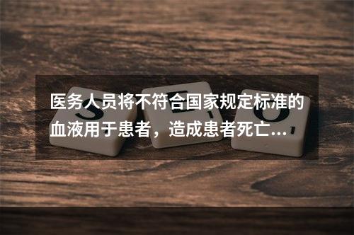 医务人员将不符合国家规定标准的血液用于患者，造成患者死亡或者