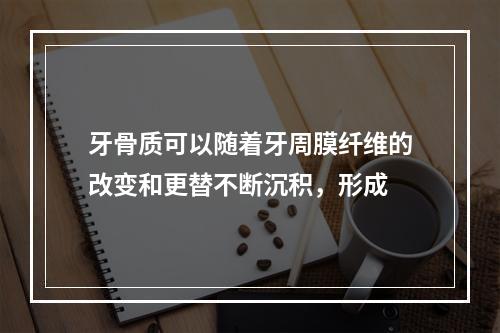 牙骨质可以随着牙周膜纤维的改变和更替不断沉积，形成