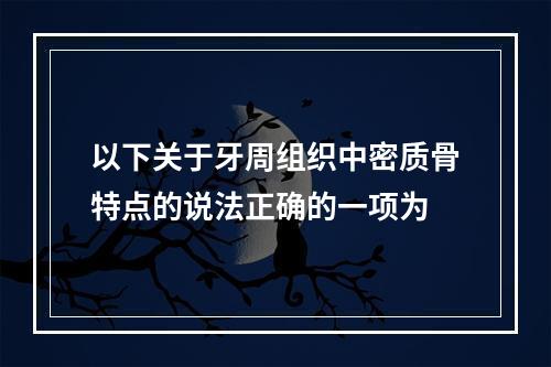 以下关于牙周组织中密质骨特点的说法正确的一项为