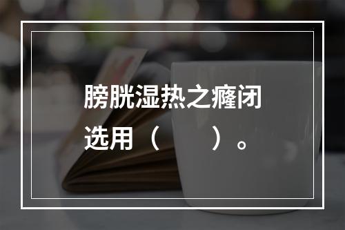 膀胱湿热之癃闭选用（　　）。