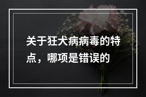 关于狂犬病病毒的特点，哪项是错误的