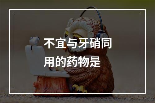 不宜与牙硝同用的药物是