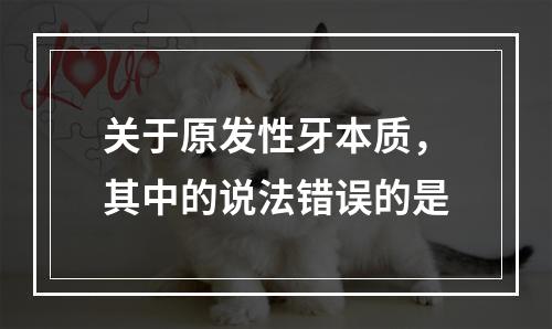 关于原发性牙本质，其中的说法错误的是