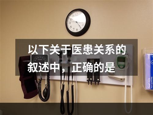 以下关于医患关系的叙述中，正确的是