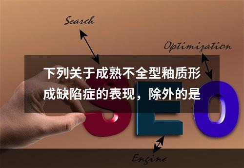 下列关于成熟不全型釉质形成缺陷症的表现，除外的是