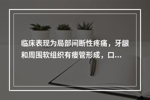 临床表现为局部间断性疼痛，牙龈和周围软组织有瘘管形成，口臭明