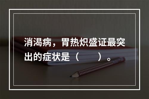 消渴病，胃热炽盛证最突出的症状是（　　）。