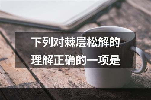 下列对棘层松解的理解正确的一项是