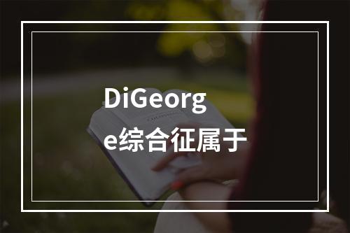 DiGeorge综合征属于