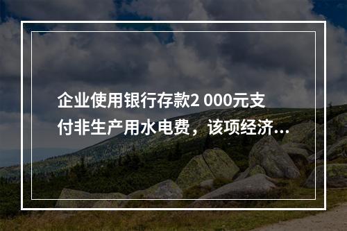 企业使用银行存款2 000元支付非生产用水电费，该项经济业务