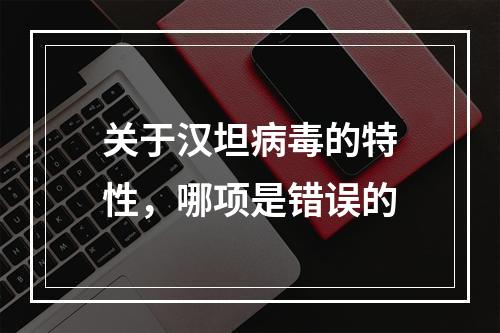 关于汉坦病毒的特性，哪项是错误的