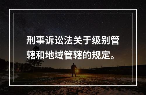 刑事诉讼法关于级别管辖和地域管辖的规定。