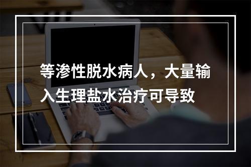 等渗性脱水病人，大量输入生理盐水治疗可导致