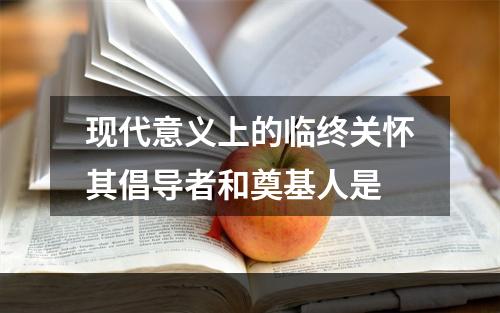 现代意义上的临终关怀其倡导者和奠基人是