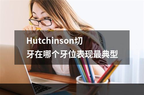 Hutchinson切牙在哪个牙位表现最典型