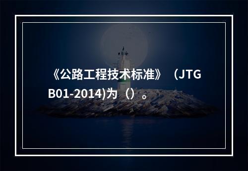 《公路工程技术标准》（JTGB01-2014)为（）。