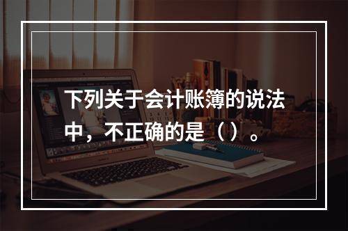 下列关于会计账簿的说法中，不正确的是（ ）。