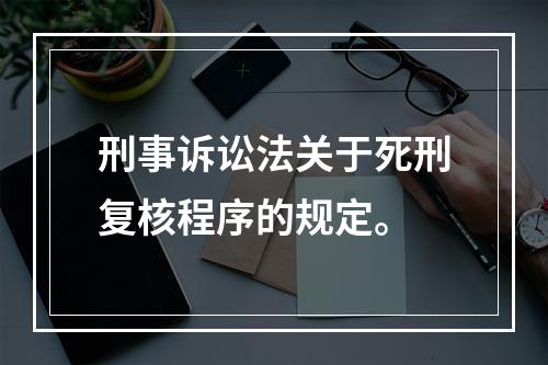 刑事诉讼法关于死刑复核程序的规定。