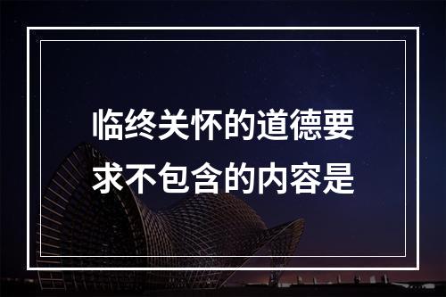 临终关怀的道德要求不包含的内容是