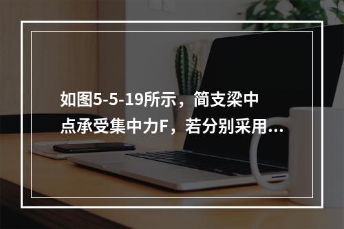 如图5-5-19所示，简支梁中点承受集中力F，若分别采用图