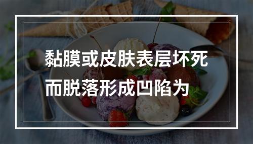 黏膜或皮肤表层坏死而脱落形成凹陷为