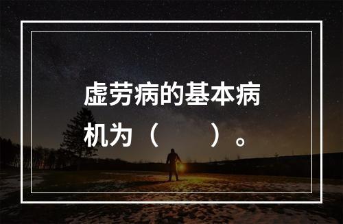 虚劳病的基本病机为（　　）。