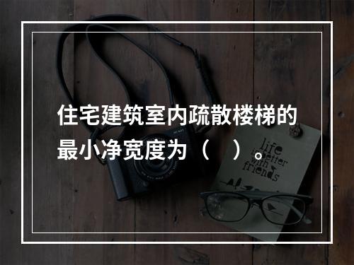 住宅建筑室内疏散楼梯的最小净宽度为（　）。