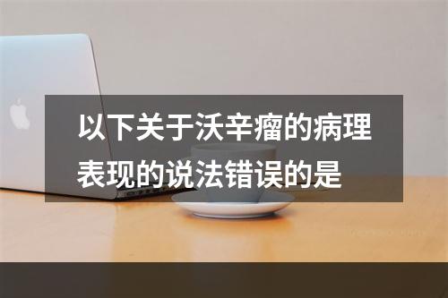 以下关于沃辛瘤的病理表现的说法错误的是