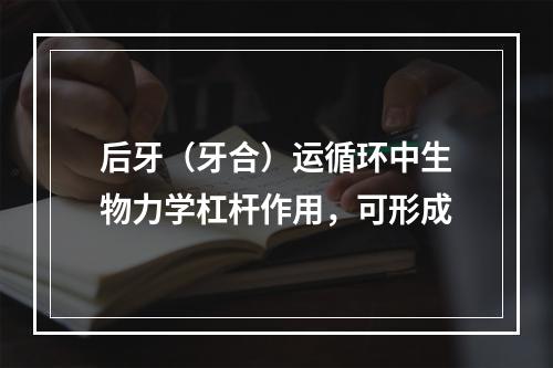 后牙（牙合）运循环中生物力学杠杆作用，可形成