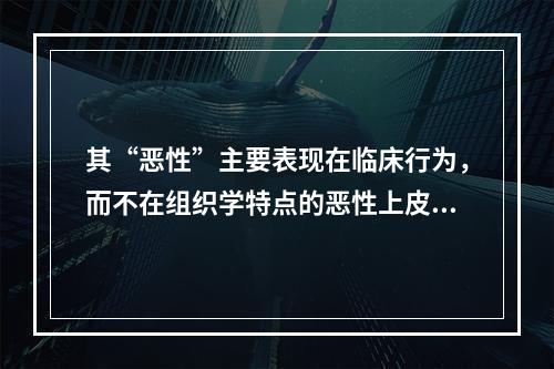 其“恶性”主要表现在临床行为，而不在组织学特点的恶性上皮性牙