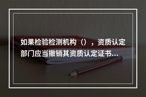 如果检验检测机构（），资质认定部门应当撤销其资质认定证书。