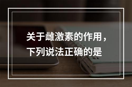 关于雌激素的作用，下列说法正确的是