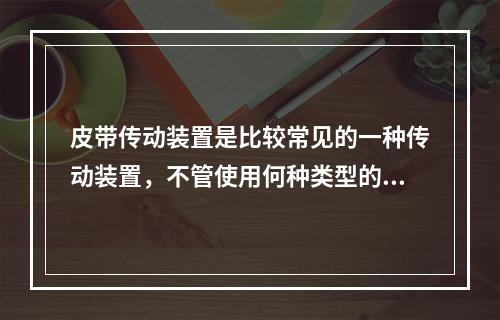 皮带传动装置是比较常见的一种传动装置，不管使用何种类型的皮带