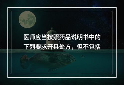 医师应当按照药品说明书中的下列要求开具处方，但不包括