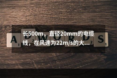 长500m，直径20mm的电缆线，在风速为22m/s的大风