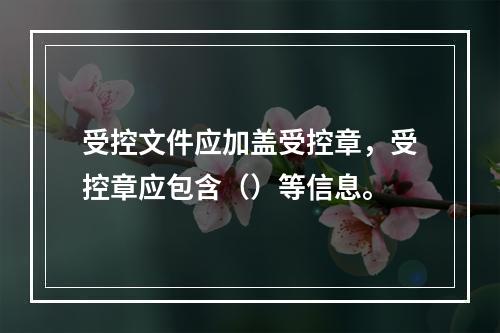 受控文件应加盖受控章，受控章应包含（）等信息。