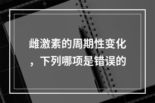 雌激素的周期性变化，下列哪项是错误的