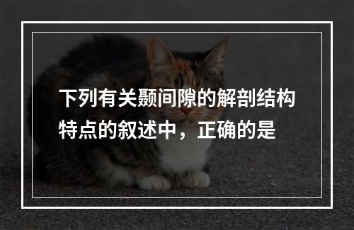 下列有关颞间隙的解剖结构特点的叙述中，正确的是