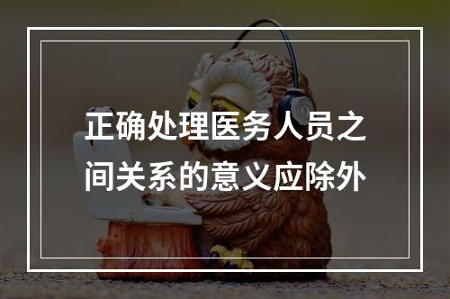 正确处理医务人员之间关系的意义应除外