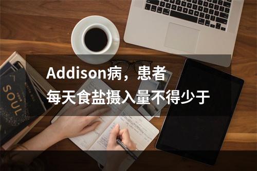 Addison病，患者每天食盐摄入量不得少于