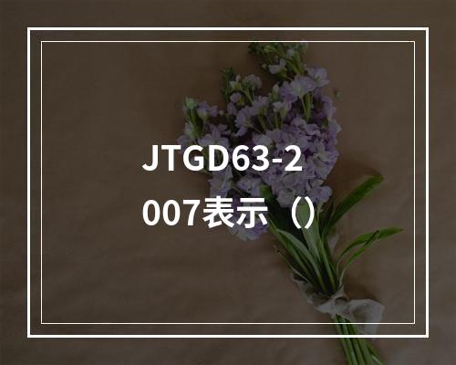 JTGD63-2007表示（）