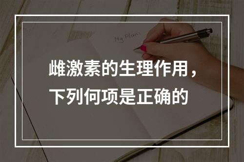 雌激素的生理作用，下列何项是正确的