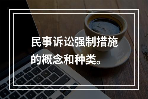 民事诉讼强制措施的概念和种类。