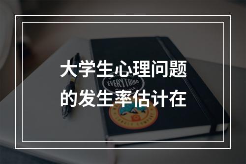 大学生心理问题的发生率估计在