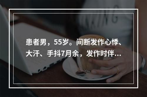 患者男，55岁。间断发作心悸、大汗、手抖7月余，发作时伴饥饿