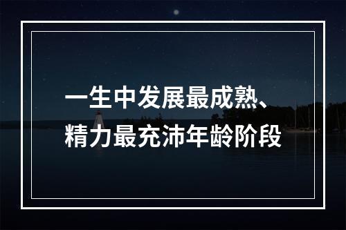 一生中发展最成熟、精力最充沛年龄阶段