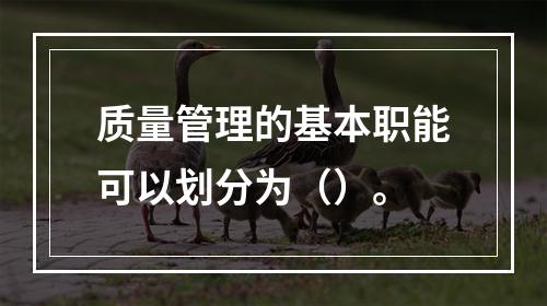 质量管理的基本职能可以划分为（）。